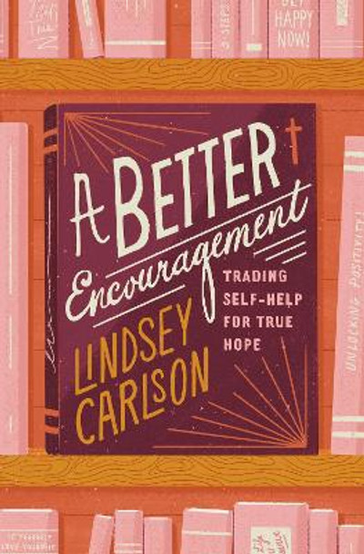 A Better Encouragement: Trading Self-Help for True Hope by Lindsey Carlson