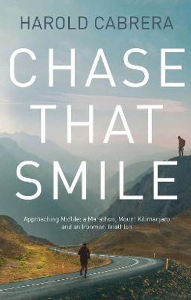 Chase That Smile: Approaching Midlife: a Marathon, Mount Kilimanjaro and an Ironman Triathlon by Harold Cabrera