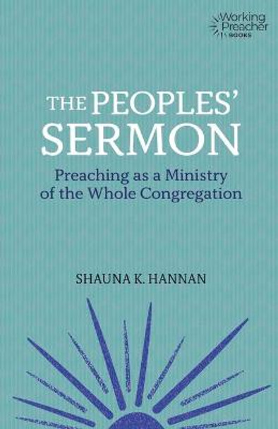 The Peoples' Sermon: Preaching as a Ministry of the Whole Congregation by Shauna K. Hannan