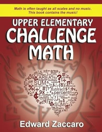 Upper Elementary Challenge Math: Grades 3-5 by Edward Zaccaro 9780985472528