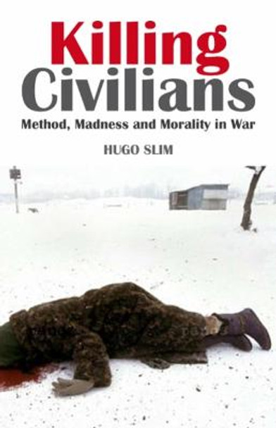Killing Civilians: Method, Madness and Morality in War by Hugo Slim