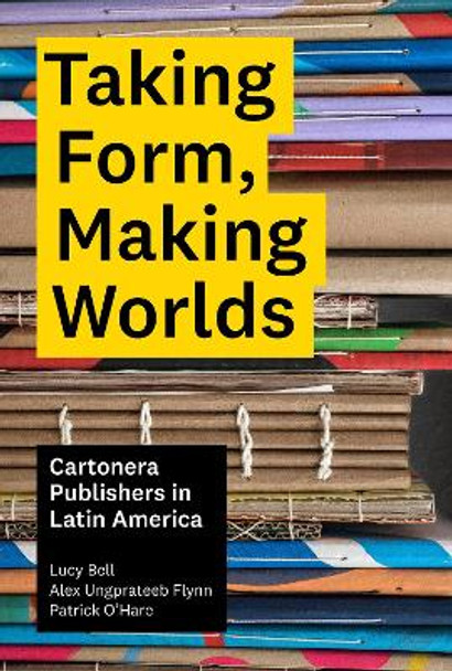 Taking Form, Making Worlds: Cartonera Publishers in Latin America by Lucy Bell