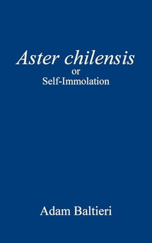 Aster chilensis: or Self-Immolation by Adam Baltieri 9798218583415