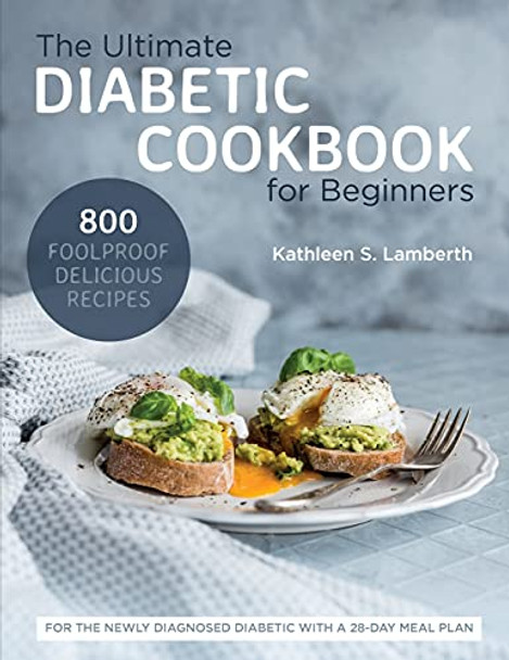 The Ultimate Diabetic Cookbook for Beginners: 800 Foolproof, Delicious recipes for the Newly Diagnosed Diabetic With a 28-day Meal Plan by Kathleen S Lamberth 9781637335659