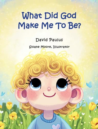 What Did God Make Me To Be? by David Paulus 9781946425980
