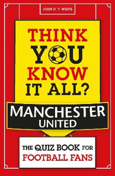 Think You Know It All? Manchester United FC: The Quiz Book for Football Fans by John White