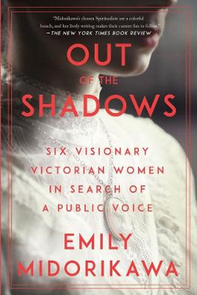 Out of the Shadows: Six Visionary Victorian Women in Search of a Voice by Emily Midorikawa