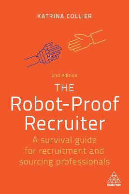 The Robot-Proof Recruiter: A Survival Guide for Recruitment and Sourcing Professionals Katrina Collier 9781398606852