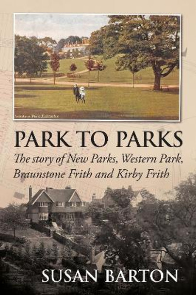 Park to Parks - The Story of New Parks, Western Park, Braunstone Frith and Kirby Frith by Susan Barton