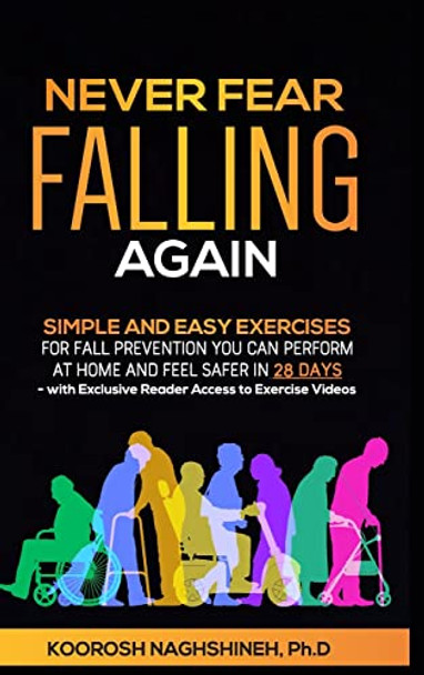 Never Fear Falling Again: Simple and Easy Exercises for Fall Prevention You Can Perform at Home and Feel Safer in 28 Days - with Exclusive Reader Access to Exercise Videos by Koorosh Naghshineh 9781958424018