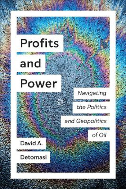 Profits and Power: Navigating the Politics and Geopolitics of Oil by David A. Detomasi