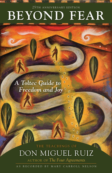 Beyond Fear: A Toltec Guide to Freedom and Joy: The Teachings of Don Miguel Ruiz by Don Ruiz