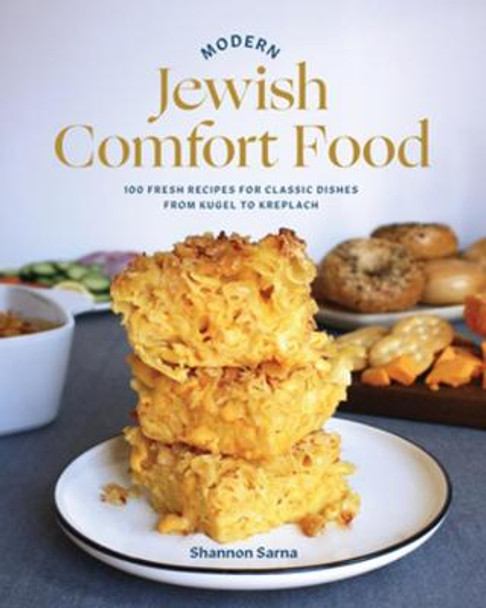 Modern Jewish Comfort Food: 100 Fresh Recipes for Classic Dishes from Kugel to Kreplach by Shannon Sarna