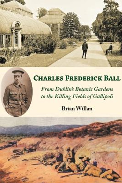 Charles Frederick Ball: From Dublin's Botanic Gardens to the Killing Fields of Gallipoli by Brian Willian