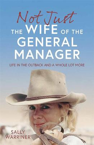 Not Just the Wife of the General Manager: Life in the Outback and a Whole Lot More by Sally Warriner