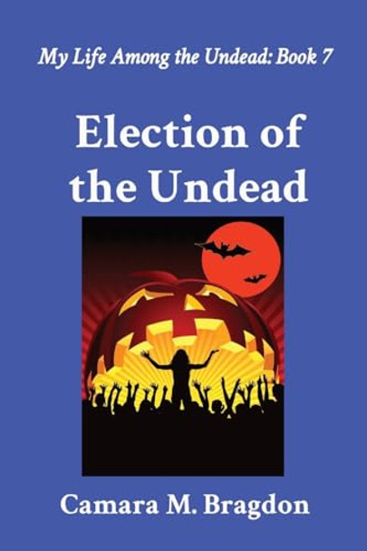 Election of the Undead: My Life Among the Undead: Book 7 by Camara M Bragdon 9781964265063