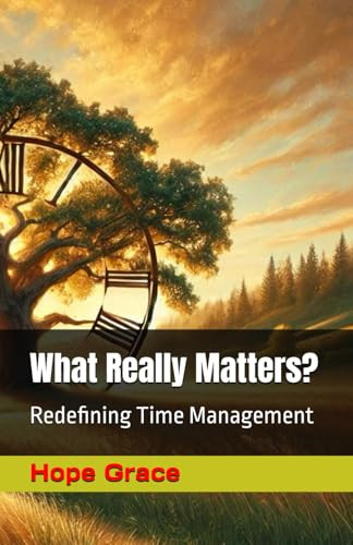 What Really Matters?: Redefining Time Management by Hope Grace 9781966423300