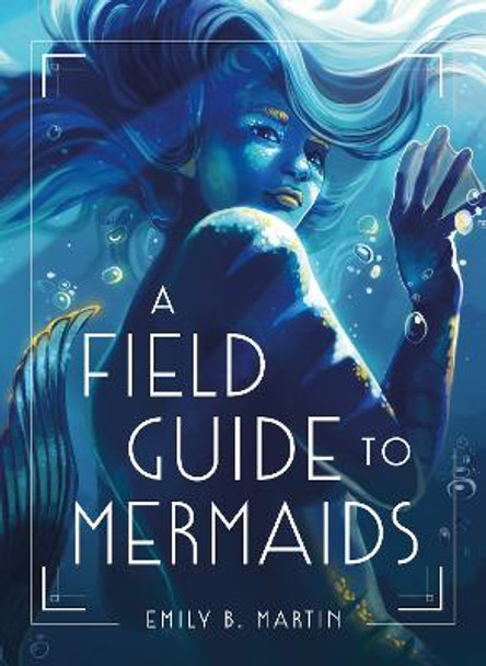 A Field Guide to Mermaids by Emily B Martin