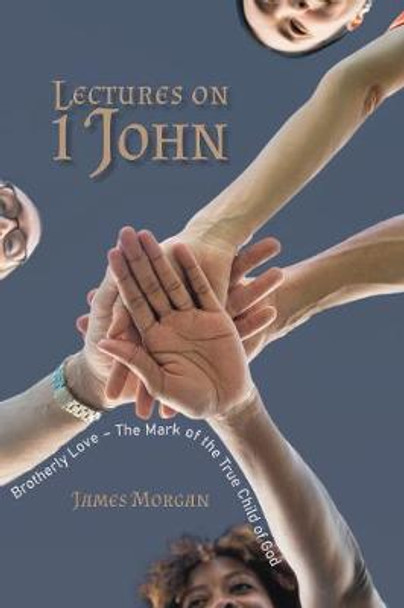 Lectures on 1 John: Brotherly Love - The Mark of the True Child of God by James Morgan