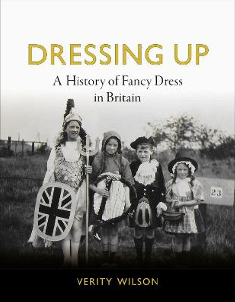 Dressing Up: A History of Fancy Dress in Britain by Verity Wilson