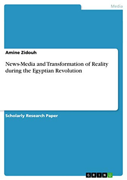News-Media and Transformation of Reality during the Egyptian Revolution by Amine Zidouh 9783656172147