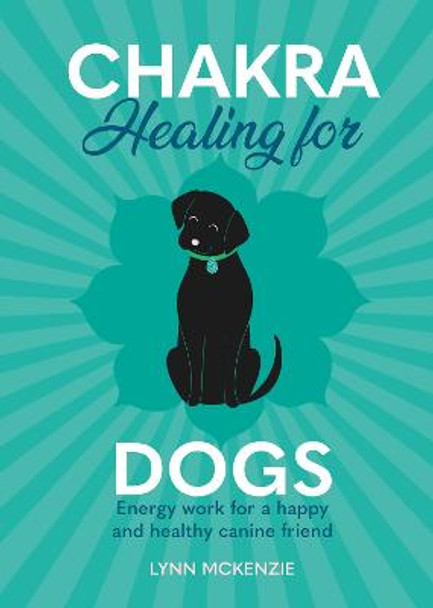 Chakra Healing for Dogs: Energy work for a happy and healthy canine friend by Lynn McKenzie