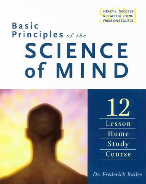 Basic Principles of the Science of Mind: The 12 Lesson Home Study Course by Frederick W. Bailes