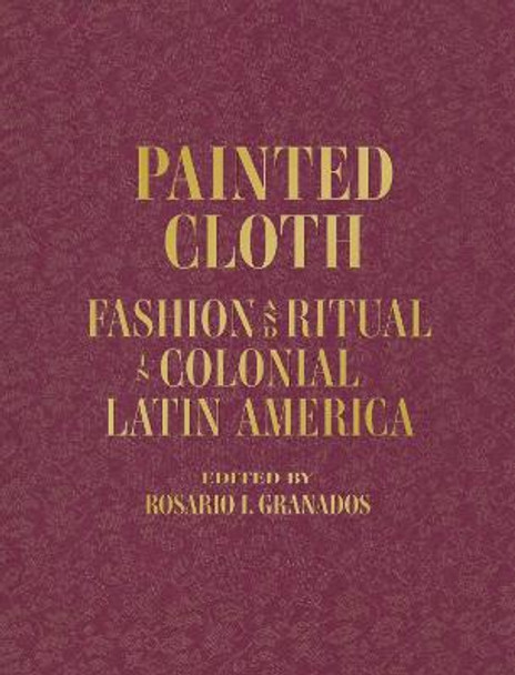 Painted Cloth: Fashion and Ritual in Colonial Latin America by Blanton Museum of Art
