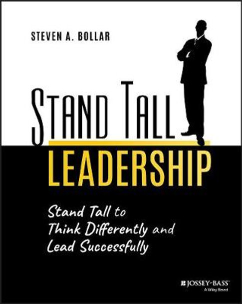 Stand Tall Leadership: Stand Tall to Think Differently and Lead Successfully by Steve Bollar