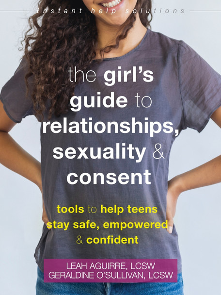 The Teen Girl's Guide to Relationships, Sexuality, and Consent: How to Stay Empowered, Safe, and Confident by Geraldine O'Sullivan