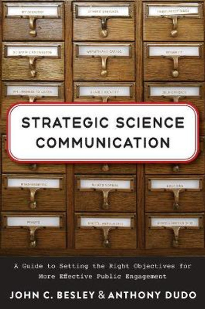 Strategic Science Communication: A Guide to Setting the Right Objectives for More Effective Public Engagement by John C. Besley