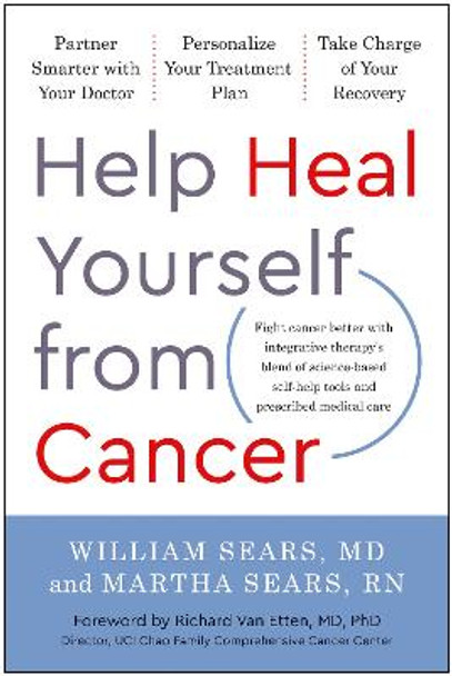 Help Heal Yourself from Cancer: Partner Smarter with Your Doctor, Personalize Your Treatment Plan, and Take Charge of Your Recovery by William Sears