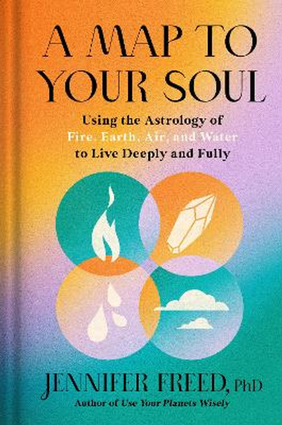 A Map to Your Soul: Using the Astrology of Fire, Earth, Air, and Water to Live Deeply and Fully by Jennifer Freed