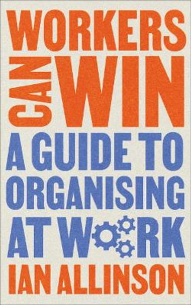Workers Can Win: A Guide to Organising at Work by Ian Allinson