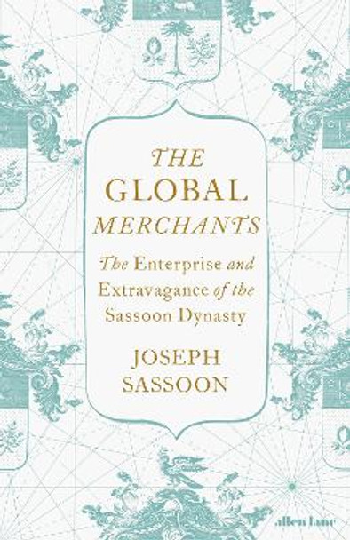 The Global Merchants: The Enterprise and Extravagance of the Sassoon Dynasty by Joseph Sassoon