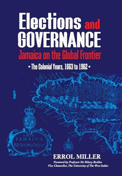 Elections and Governance: Jamaica on the Global Frontier: The Colonial Years, 1663 to 1962 by Errol Miller 9789768286772