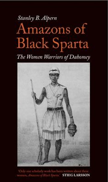 Amazons of Black Sparta: The Women Warriors of Dahomey by Stanley B. Alpern