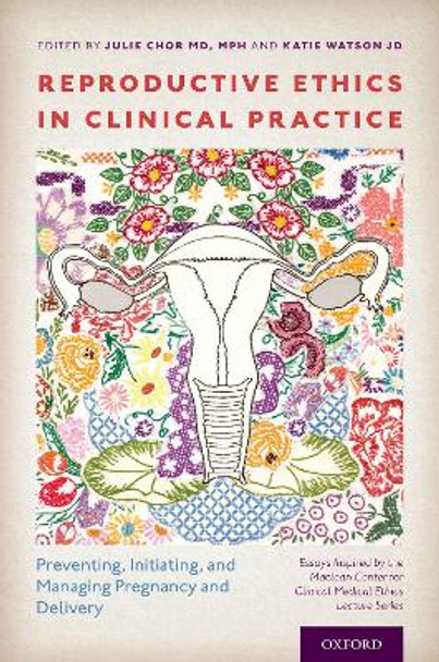 Reproductive Ethics in Clinical Practice: Preventing, Initiating, and Managing Pregnancy and Delivery-Essays Inspired by the MacLean Center for Clinical Medical Ethics Lecture Series by Julie Chor