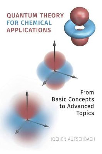 Quantum Theory for Chemical Applications: From Basic Concepts to Advanced Topics by Jochen Autschbach