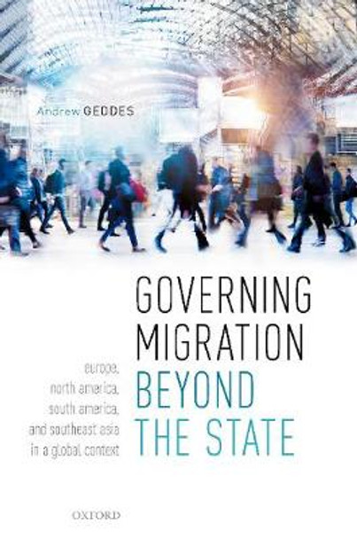 Governing Migration Beyond the State: Europe, North America, South America, and Southeast Asia in a Global Context by Andrew Geddes