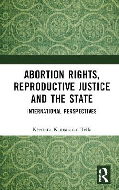 Abortion Rights, Reproductive Justice and the State: International Perspectives by Keertana Kannabiran Tella