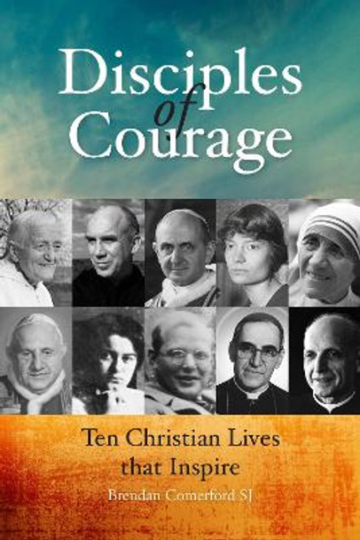 Disciples of Courage: Ten Christian Lives that Inspire by Brendan Comerford
