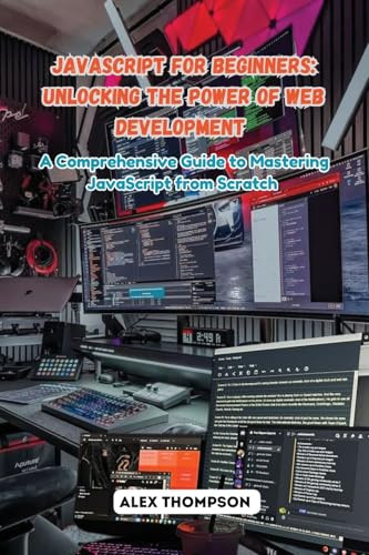 JavaScript for Beginners: A Comprehensive Guide to Mastering JavaScript from Scratch by Alex Thompson 9798330256983