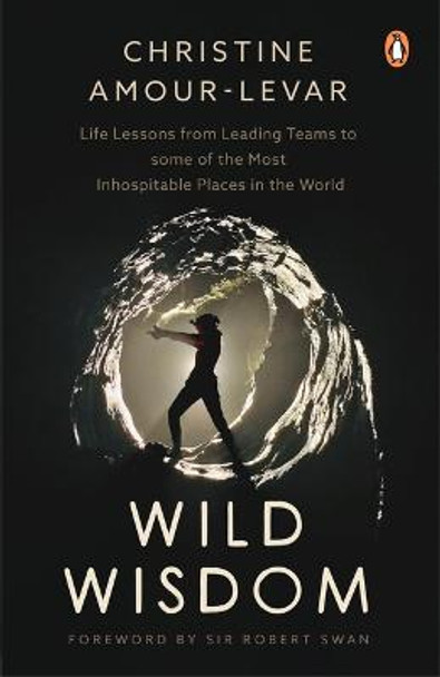 Wild Wisdom: Life Lessons from Leading Teams to Some of the Most Inhospitable Places in the World by Christine Amour-Levar