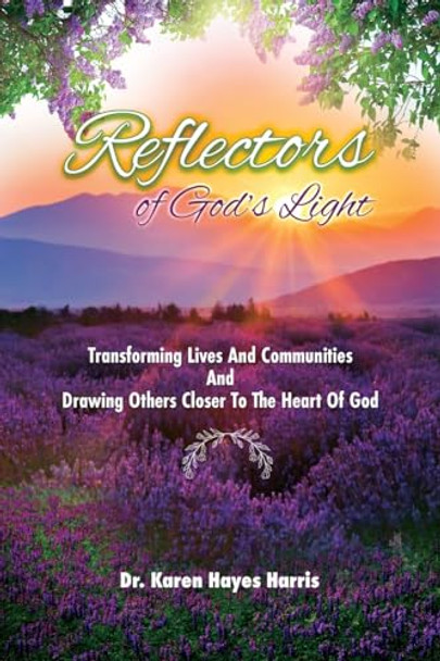 Reflectors of God's Light: Transforming Lives And Communities And Drawing Others Closer To The Heart Of God by Karen Hayes Harris 9798330584369