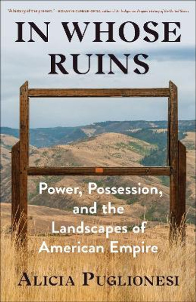 In Whose Ruins: Power, Possession, and the Landscapes of American Empire by Alicia Puglionesi