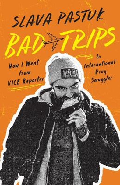 Bad Trips: How I Went from Vice Reporter to International Drug Smuggler by Slava Pastuk