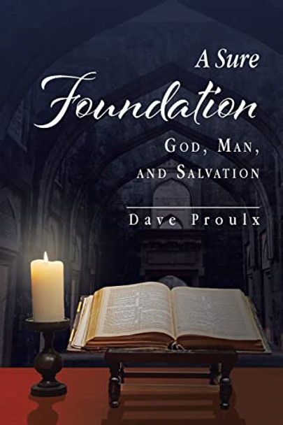 A Sure Foundation: God, Man, And Salvation by Dave Proulx 9798885404211