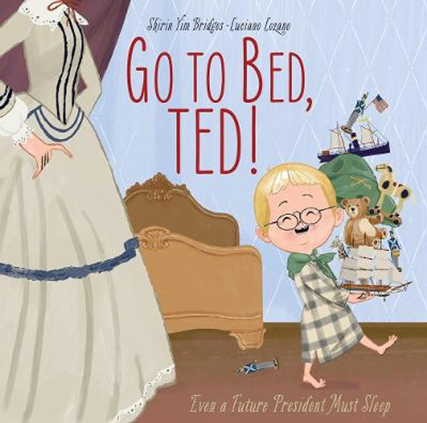 Go to Bed, Ted!: Even a Future President Must Sleep: Even a Future President Must Sleep by Shirin Yim Bridges