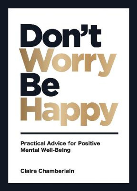 Don't Worry, Be Happy: Practical Advice for Positive Mental Well-Being Claire Chamberlain 9781800070394
